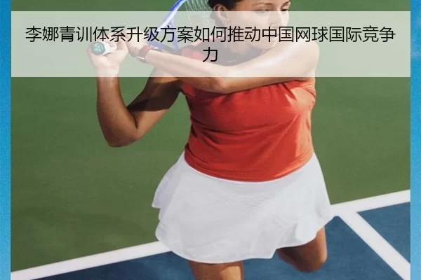 李娜青训体系升级方案如何推动中国网球国际竞争力